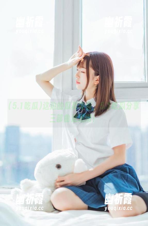 5.1吃瓜 这边的瓜真奇怪,5.1吃瓜分享三部曲速成班!