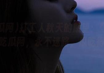 打工人秋天的愿望：夸克浏览器+51吃瓜网，永不迷路，瓜吃得飞起！