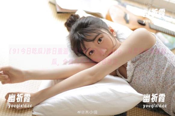91今日吃瓜 昨日重温“91今日吃瓜”app,从里到外卷曲的瓜,令我忍不住想打包带走。
