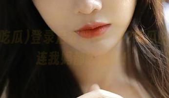 登录后才明白，92吃瓜的黑料连我妈都想知道！