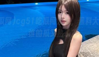 cg51吃瓜网发布，黑料大讨论，谁的瓜又熟了？