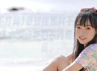 最新版黑料不打烊网页，里面又藏了多少惊艳的东西呀？快来探个究竟。