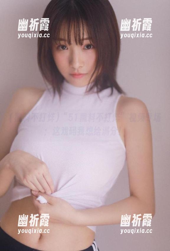 黑料不打烊 “51黑料不打烊”视频专场:这戏码我想给满分!