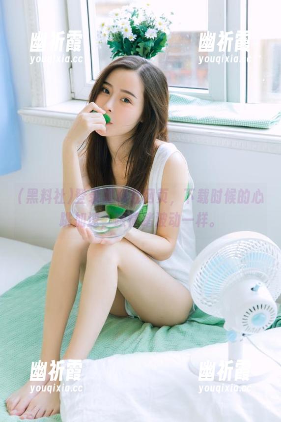 黑料社 登录黑料社网页,下载时候的心跳加速,跟情绪波动一样。